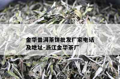 金华普洱茶饼批发厂家电话及地址-浙江金华茶厂