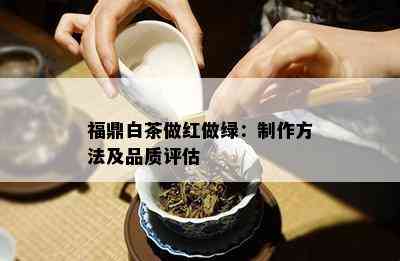 福鼎白茶做红做绿：制作方法及品质评估