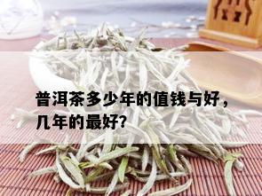 普洱茶多少年的值钱与好，几年的更好？