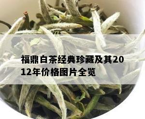 福鼎白茶经典珍藏及其2012年价格图片全览