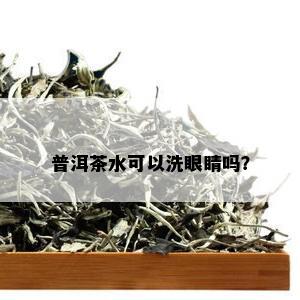 普洱茶水可以洗眼睛吗？