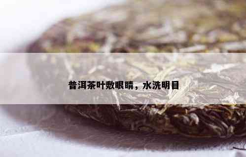 普洱茶叶敷眼睛，水洗明目