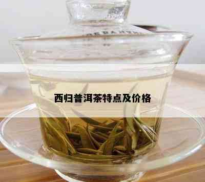 西归普洱茶特点及价格