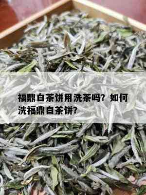 福鼎白茶饼用洗茶吗？如何洗福鼎白茶饼？