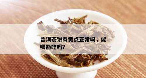 普洱茶饼有黄点正常吗，能喝能吃吗？