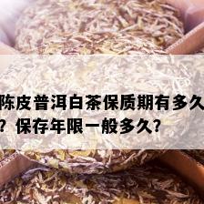 陈皮普洱白茶保质期有多久？保存年限一般多久？