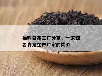 福鼎白茶工厂分享：一家知名白茶生产厂家的简介