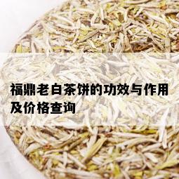 福鼎老白茶饼的功效与作用及价格查询