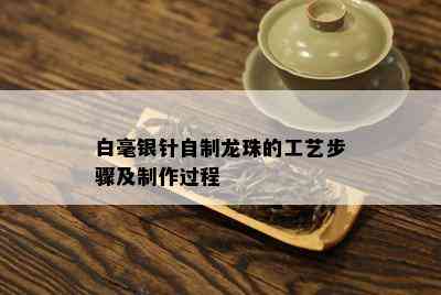 白毫银针自制龙珠的工艺步骤及制作过程