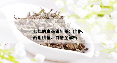 七年的白毫银针茶：价格、用价值、口感全解析