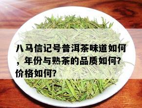 八马信记号普洱茶味道如何，年份与熟茶的品质如何？价格如何？