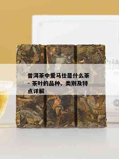 普洱茶中爱马仕是什么茶 - 茶叶的品种、类别及特点详解