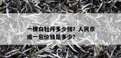 一棵白牡丹多少钱？人民币或一包价钱是多少？