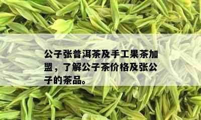 公子张普洱茶及手工果茶加盟，了解公子茶价格及张公子的茶品。