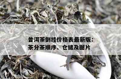 普洱茶倒挂价格表最新版：茶分茶顺序、仓储及图片