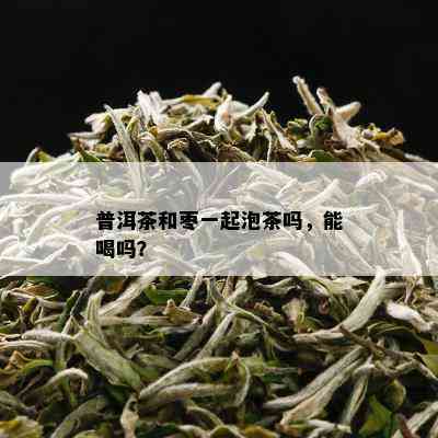 普洱茶和枣一起泡茶吗，能喝吗？