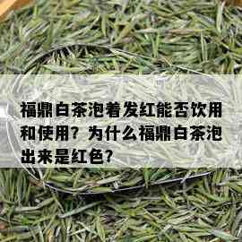 福鼎白茶泡着发红能否饮用和使用？为什么福鼎白茶泡出来是红色？