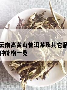 云南高黄山普洱茶及其它品种价格一览