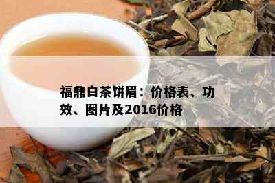 福鼎白茶饼眉：价格表、功效、图片及2016价格