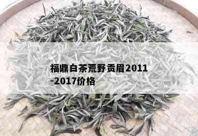 福鼎白茶荒野贡眉2011-2017价格