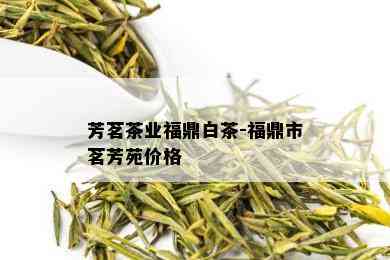 芳茗茶业福鼎白茶-福鼎市茗芳苑价格