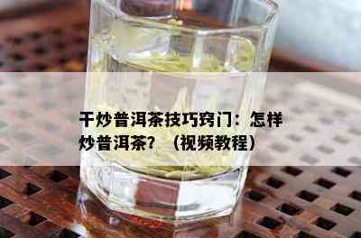 干炒普洱茶技巧窍门：怎样炒普洱茶？（视频教程）