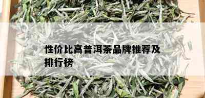 性价比高普洱茶品牌推荐及排行榜