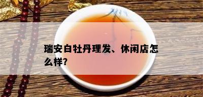 瑞安白牡丹理发、休闲店怎么样？