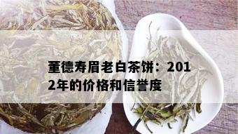 董德寿眉老白茶饼：2012年的价格和信誉度