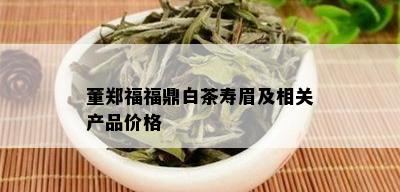 董郑福福鼎白茶寿眉及相关产品价格