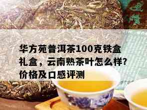 华方苑普洱茶100克铁盒礼盒，云南熟茶叶怎么样？价格及口感评测