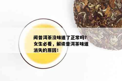 闻普洱茶没味道了正常吗？女生必看，解读普洱茶味道消失的原因！