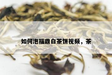 如何泡福鼎白茶饼视频，茶