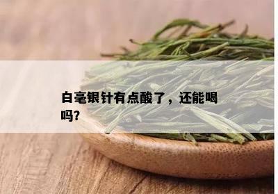 白毫银针有点酸了，还能喝吗？