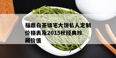 福鼎白茶镇宅大饼私人定制价格表及2015秋经典珍藏价值