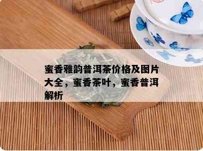 蜜香雅韵普洱茶价格及图片大全，蜜香茶叶，蜜香普洱解析