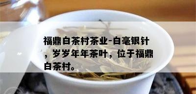 福鼎白茶村茶业-白毫银针，岁岁年年茶叶，位于福鼎白茶村。