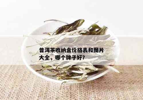 普洱茶收纳盒价格表和图片大全，哪个牌子好？