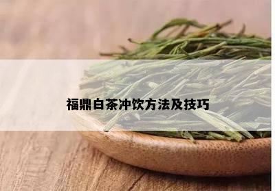 福鼎白茶冲饮方法及技巧