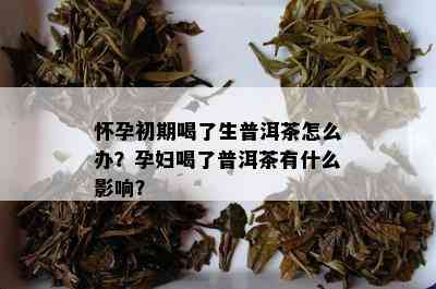 怀孕初期喝了生普洱茶怎么办？孕妇喝了普洱茶有什么影响？