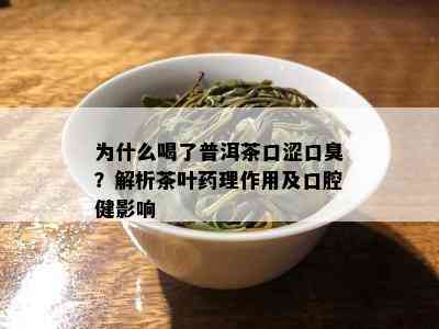 为什么喝了普洱茶口涩口臭？解析茶叶理作用及口腔健影响