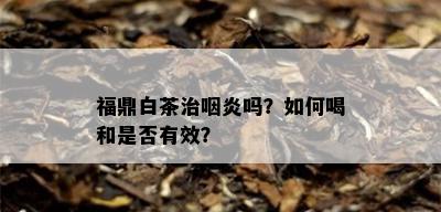 福鼎白茶治咽炎吗？如何喝和是否有效？