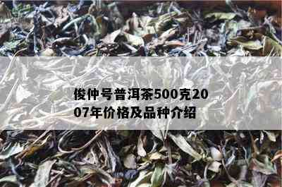 俊仲号普洱茶500克2007年价格及品种介绍