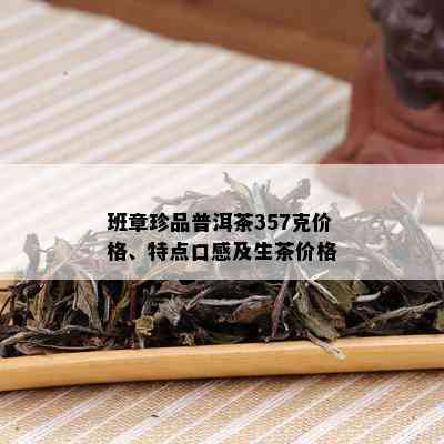 班章珍品普洱茶357克价格、特点口感及生茶价格