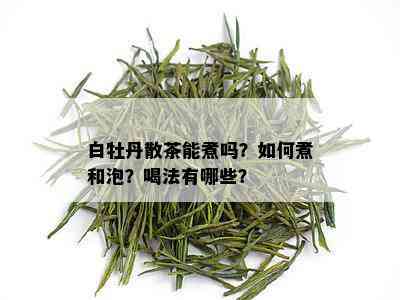 白牡丹散茶能煮吗？如何煮和泡？喝法有哪些？