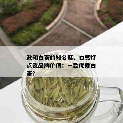 政和白茶的知名度、口感特点及品牌价值：一款优质白茶？