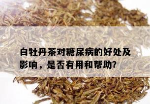 白牡丹茶对糖尿病的好处及影响，是否有用和帮助？