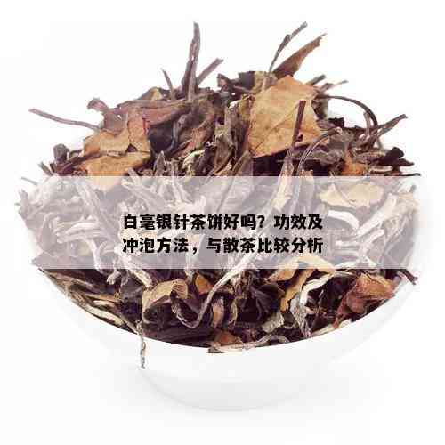 白毫银针茶饼好吗？功效及冲泡方法，与散茶比较分析