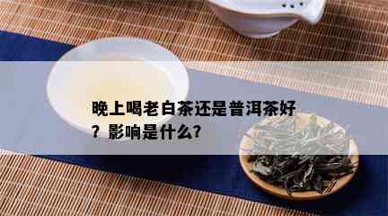 晚上喝老白茶还是普洱茶好？影响是什么？