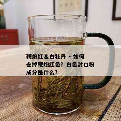 鞭炮红变白牡丹 - 如何去掉鞭炮红色？白色封口粉成分是什么？